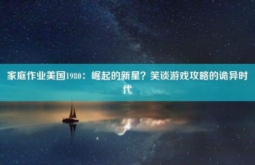 家庭作业美国1980：崛起的新星？笑谈游戏攻略的诡异时代