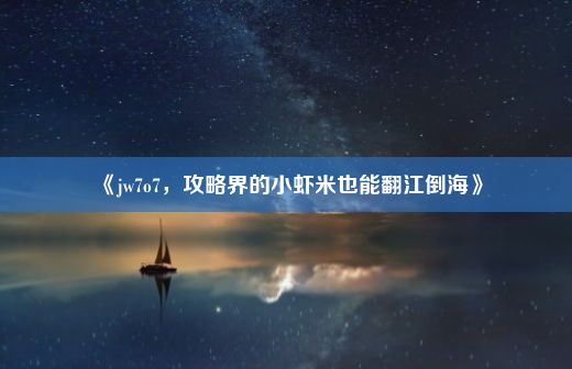 《jw7o7，攻略界的小虾米也能翻江倒海》