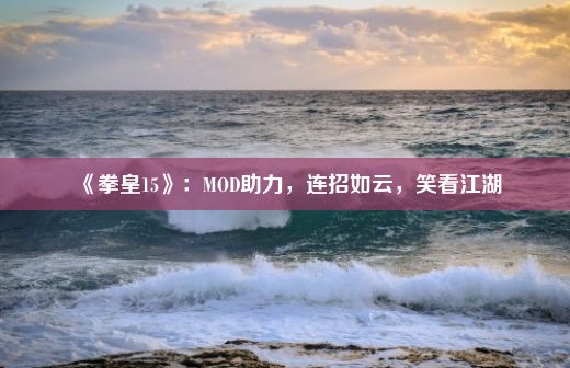 《拳皇15》：MOD助力，连招如云，笑看江湖