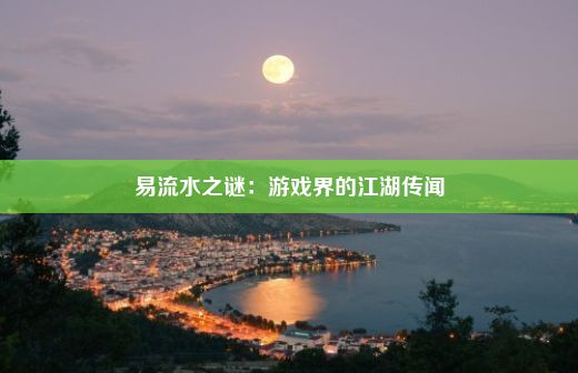 易流水之谜：游戏界的江湖传闻