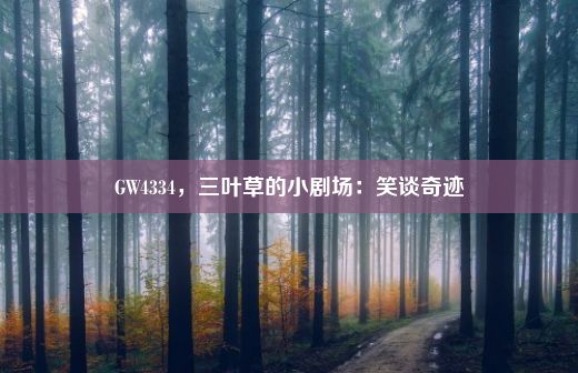 GW4334，三叶草的小剧场：笑谈奇迹