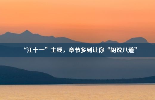 “江十一”主线，章节多到让你“胡说八道”