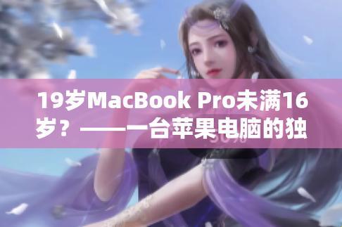 19岁MacBook Pro未满16岁？网友热议新焦点，游戏攻略界的一股泥石流！