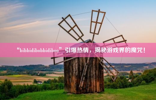 “bibbidibobbidiboo”引爆热情，揭秘游戏界的魔咒！