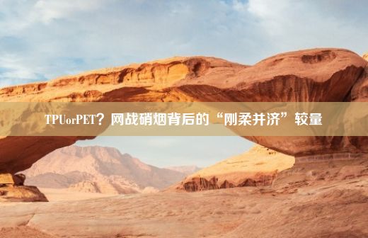 TPUorPET？网战硝烟背后的“刚柔并济”较量