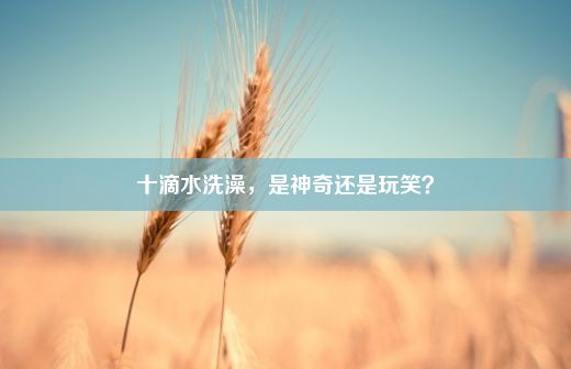 十滴水洗澡，是神奇还是玩笑？